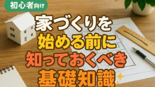 【STEP1】家づくりを始める前に知っておくべき基礎知識