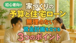 【STEP2】家づくりの予算と住宅ローン|無理のない資金計画を立てる3つのポイント