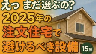 えっ まだ選ぶの？2025年の注文住宅で避けるべき設備15選